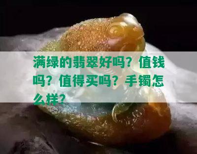 满绿的翡翠好吗？值钱吗？值得买吗？手镯怎么样？