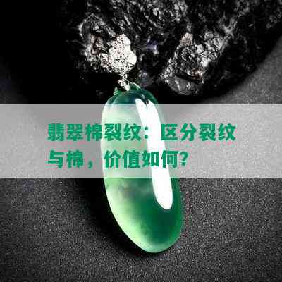 翡翠棉裂纹：区分裂纹与棉，价值如何？