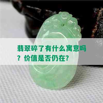 翡翠碎了有什么寓意吗？价值是否仍在？