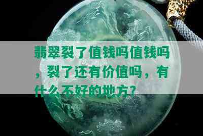 翡翠裂了值钱吗值钱吗，裂了还有价值吗，有什么不好的地方？