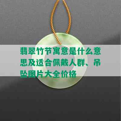 翡翠竹节寓意是什么意思及适合佩戴人群、吊坠图片大全价格