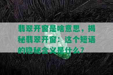 翡翠开窗是啥意思，揭秘翡翠开窗：这个短语的隐秘含义是什么？