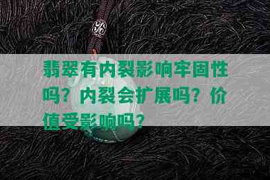 翡翠有内裂影响牢固性吗？内裂会扩展吗？价值受影响吗？