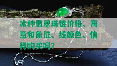 冰种翡翠珠链价格、寓意和象征、线颜色、值得购买吗？