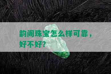 韵阁珠宝怎么样可靠，好不好？