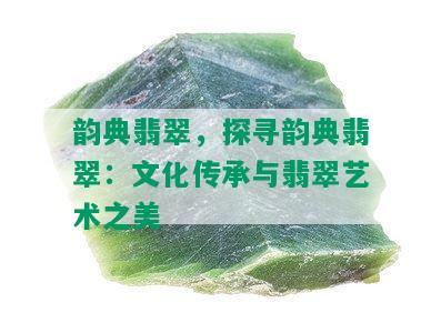 韵典翡翠，探寻韵典翡翠：文化传承与翡翠艺术之美