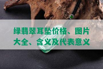 绿翡翠耳坠价格、图片大全、含义及代表意义