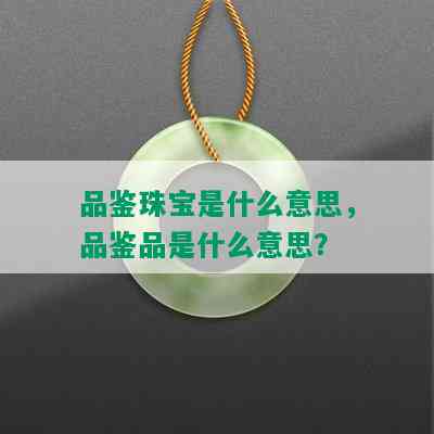 品鉴珠宝是什么意思，品鉴品是什么意思？