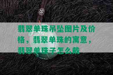 翡翠单珠吊坠图片及价格，翡翠单珠的寓意，翡翠单珠子怎么戴