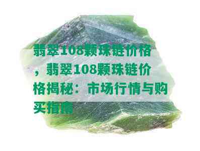 翡翠108颗珠链价格，翡翠108颗珠链价格揭秘：市场行情与购买指南