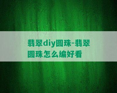 翡翠diy圆珠-翡翠圆珠怎么编好看