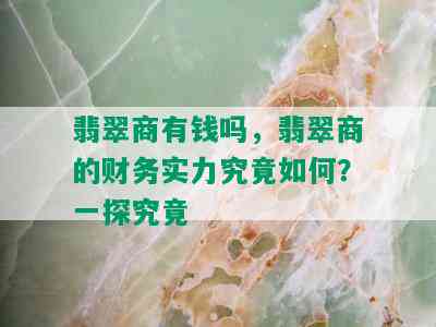 翡翠商有钱吗，翡翠商的财务实力究竟如何？一探究竟