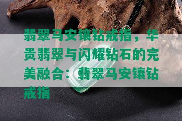 翡翠马安镶钻戒指，华贵翡翠与闪耀钻石的完美融合：翡翠马安镶钻戒指