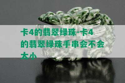 卡4的翡翠绿珠-卡4的翡翠绿珠手串会不会太小