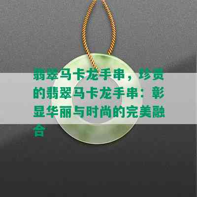 翡翠马卡龙手串，珍贵的翡翠马卡龙手串：彰显华丽与时尚的完美融合