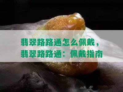 翡翠路路通怎么佩戴，翡翠路路通：佩戴指南