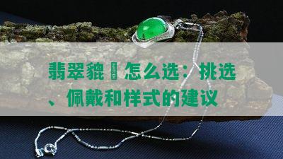 翡翠貔恘怎么选：挑选、佩戴和样式的建议