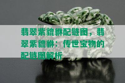 翡翠紫貔貅配链图，翡翠紫貔貅：传世宝物的配链图解析