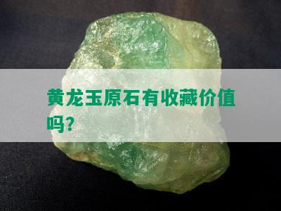 黄龙玉原石有收藏价值吗？