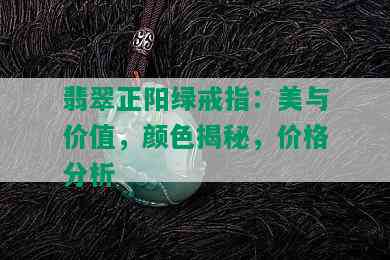 翡翠正阳绿戒指：美与价值，颜色揭秘，价格分析