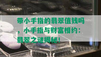 带小手指的翡翠值钱吗，小手指与财富相约：翡翠之谜揭秘！