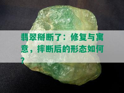 翡翠掰断了：修复与寓意，摔断后的形态如何？