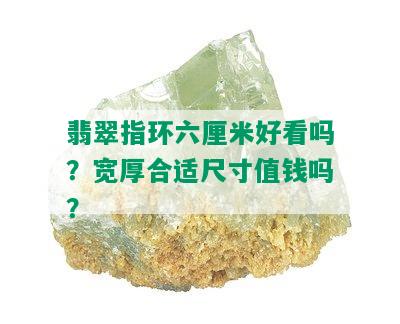 翡翠指环六厘米好看吗？宽厚合适尺寸值钱吗？