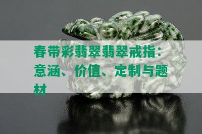 春带彩翡翠翡翠戒指：意涵、价值、定制与题材