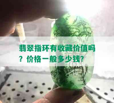 翡翠指环有收藏价值吗？价格一般多少钱？