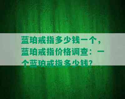 蓝珀戒指多少钱一个，蓝珀戒指价格调查：一个蓝珀戒指多少钱？