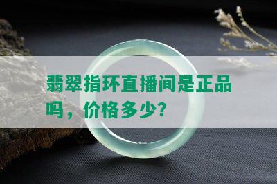 翡翠指环直播间是正品吗，价格多少？