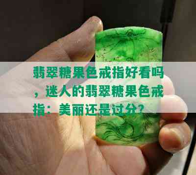 翡翠糖果色戒指好看吗，迷人的翡翠糖果色戒指：美丽还是过分？