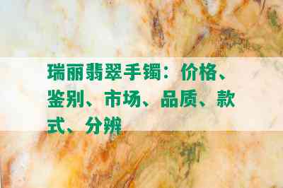 瑞丽翡翠手镯：价格、鉴别、市场、品质、款式、分辨