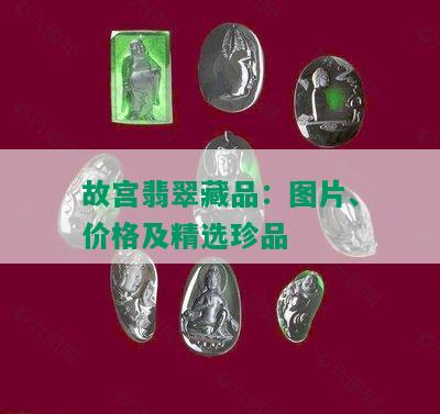 故宫翡翠藏品：图片、价格及精选珍品