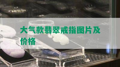 大气款翡翠戒指图片及价格