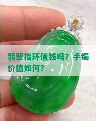 翡翠指环值钱吗？手镯价值如何？