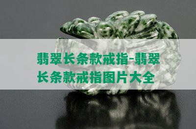 翡翠长条款戒指-翡翠长条款戒指图片大全