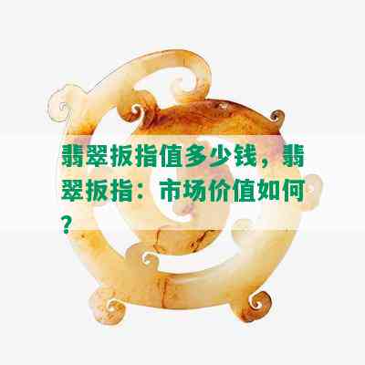 翡翠扳指值多少钱，翡翠扳指：市场价值如何？