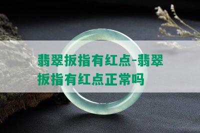 翡翠扳指有红点-翡翠扳指有红点正常吗