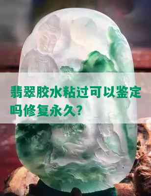 翡翠胶水粘过可以鉴定吗修复永久？