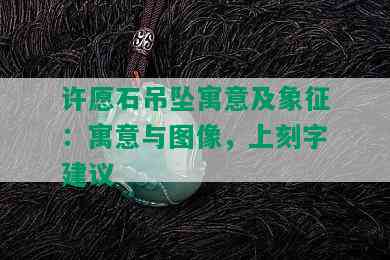 许愿石吊坠寓意及象征：寓意与图像，上刻字建议