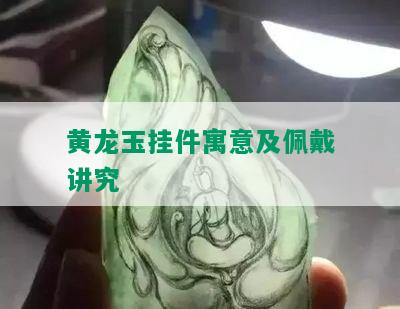 黄龙玉挂件寓意及佩戴讲究