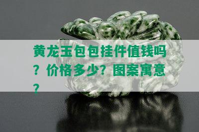 黄龙玉包包挂件值钱吗？价格多少？图案寓意？