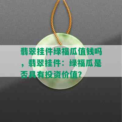 翡翠挂件绿福瓜值钱吗，翡翠挂件：绿福瓜是否具有投资价值？