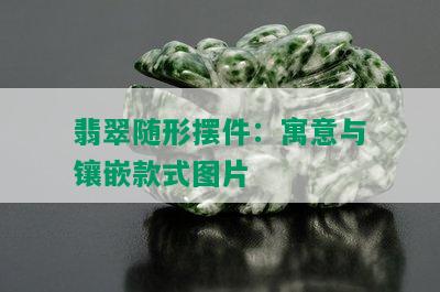 翡翠随形摆件：寓意与镶嵌款式图片