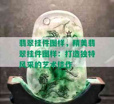 翡翠挂件图样，精美翡翠挂件图样：打造独特风采的艺术佳作