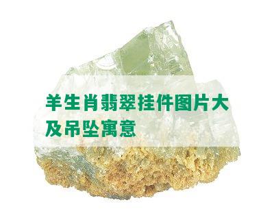 羊生肖翡翠挂件图片大及吊坠寓意