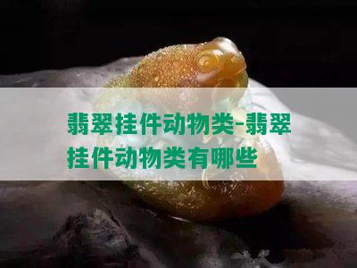 翡翠挂件动物类-翡翠挂件动物类有哪些