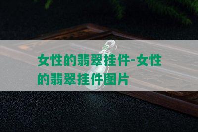 女性的翡翠挂件-女性的翡翠挂件图片