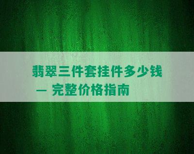 翡翠三件套挂件多少钱 — 完整价格指南